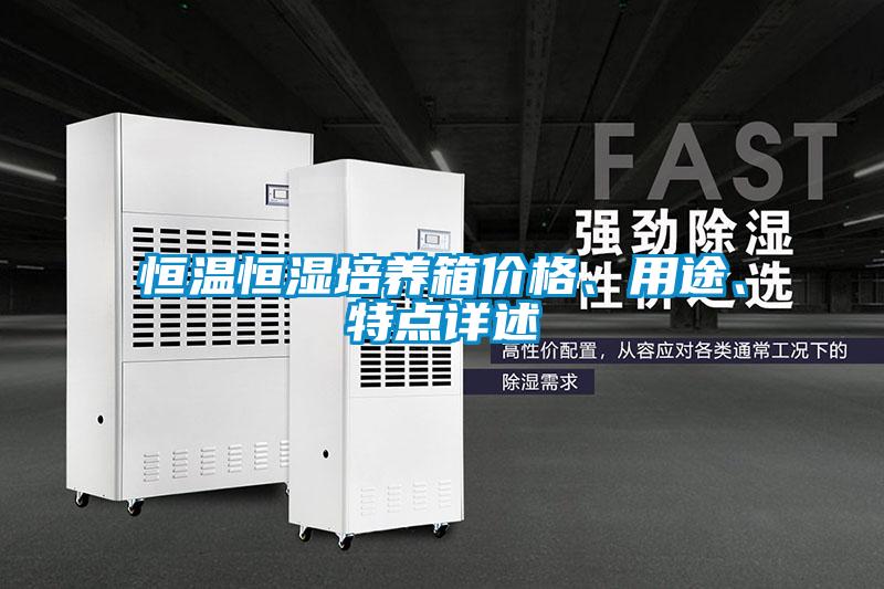 恒溫恒濕培養(yǎng)箱價(jià)格、用途、特點(diǎn)詳述