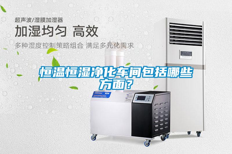 恒溫恒濕凈化車間包括哪些方面？