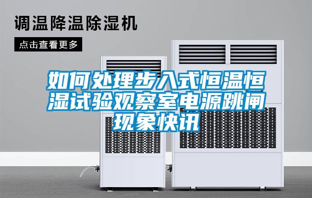 如何處理步入式恒溫恒濕試驗觀察室電源跳閘現(xiàn)象快訊