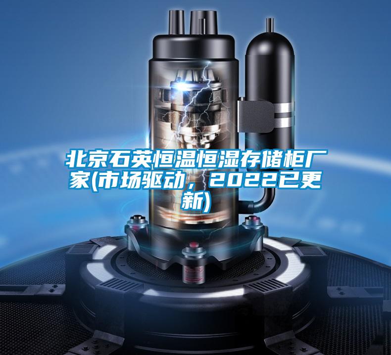 北京石英恒溫恒濕存儲(chǔ)柜廠家(市場(chǎng)驅(qū)動(dòng)，2022已更新)