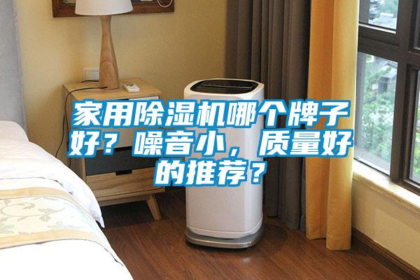 家用除濕機哪個牌子好？噪音小，質(zhì)量好的推薦？