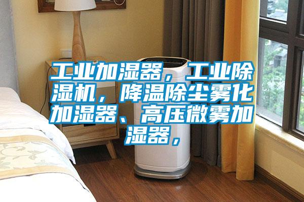 工業(yè)加濕器，工業(yè)除濕機，降溫除塵霧化加濕器、高壓微霧加濕器，
