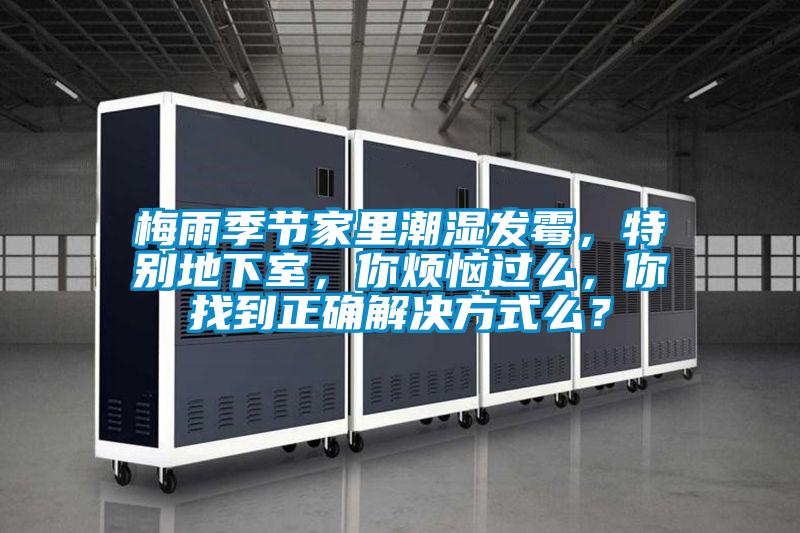 梅雨季節(jié)家里潮濕發(fā)霉，特別地下室，你煩惱過么，你找到正確解決方式么？