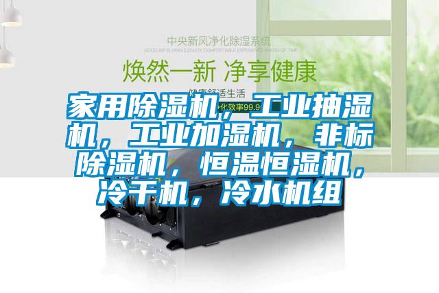 家用除濕機(jī)，工業(yè)抽濕機(jī)，工業(yè)加濕機(jī)，非標(biāo)除濕機(jī)，恒溫恒濕機(jī)，冷干機(jī)，冷水機(jī)組