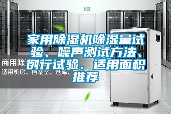 家用除濕機除濕量試驗、噪聲測試方法、例行試驗、適用面積推薦