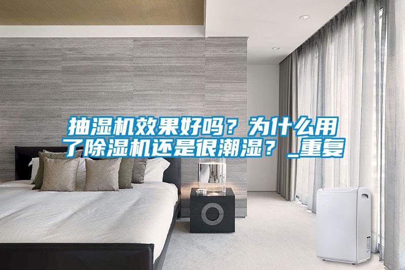 抽濕機(jī)效果好嗎？為什么用了除濕機(jī)還是很潮濕？_重復(fù)
