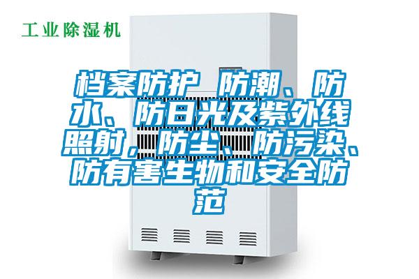 檔案防護 防潮、防水、防日光及紫外線照射，防塵、防污染、防有害生物和安全防范