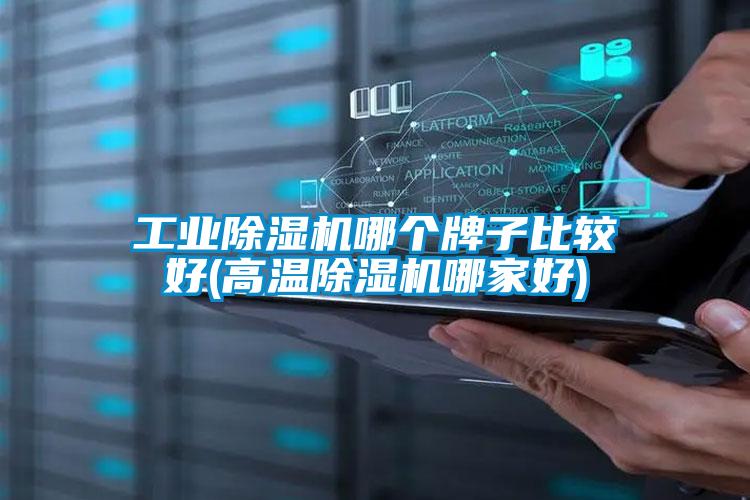 工業(yè)除濕機(jī)哪個牌子比較好(高溫除濕機(jī)哪家好)