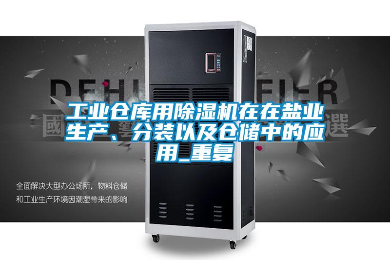 工業(yè)倉庫用除濕機在在鹽業(yè)生產(chǎn)、分裝以及倉儲中的應(yīng)用_重復(fù)
