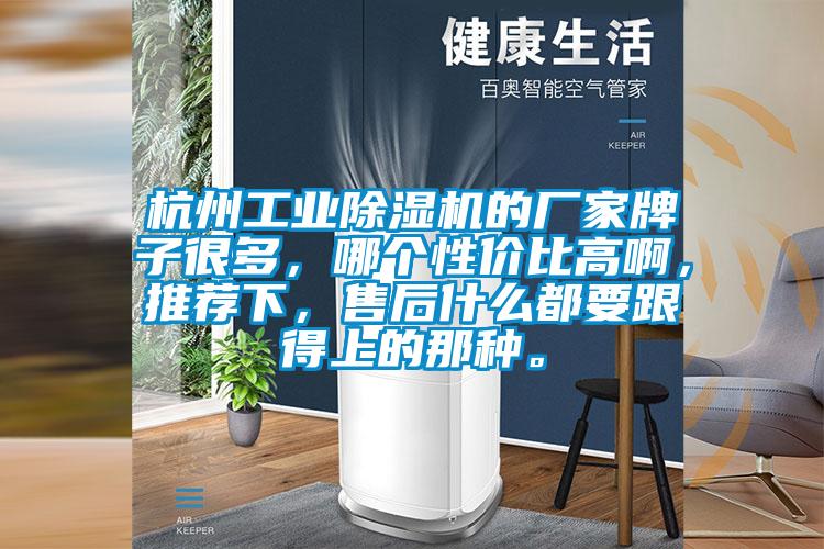 杭州工業(yè)除濕機(jī)的廠(chǎng)家牌子很多，哪個(gè)性?xún)r(jià)比高啊，推薦下，售后什么都要跟得上的那種。