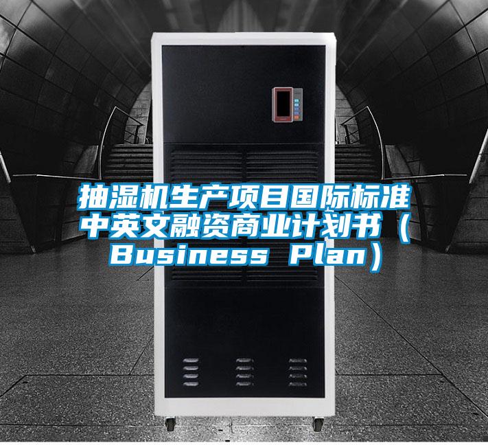 抽濕機生產(chǎn)項目國際標準中英文融資商業(yè)計劃書（Business Plan）