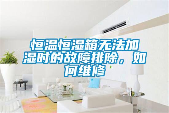恒溫恒濕箱無(wú)法加濕時(shí)的故障排除，如何維修