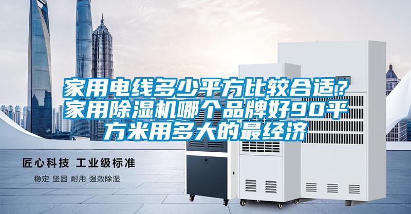 家用電線多少平方比較合適？家用除濕機哪個品牌好90平方米用多大的最經濟