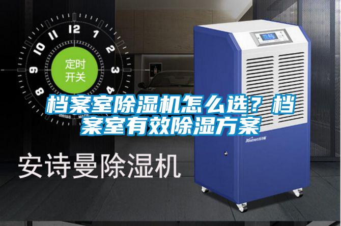 檔案室除濕機怎么選？檔案室有效除濕方案