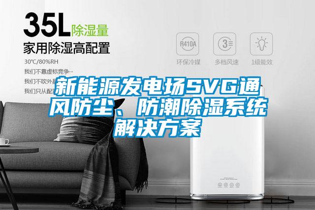 新能源發(fā)電場SVG通風(fēng)防塵、防潮除濕系統(tǒng)解決方案