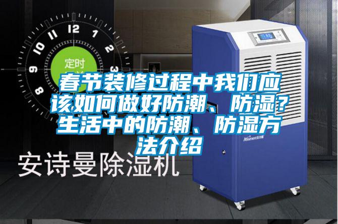 春節(jié)裝修過程中我們應(yīng)該如何做好防潮、防濕？生活中的防潮、防濕方法介紹