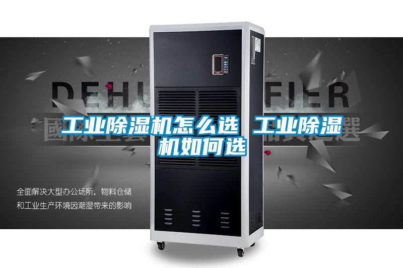 工業(yè)除濕機(jī)怎么選 工業(yè)除濕機(jī)如何選