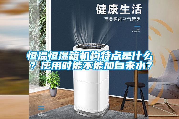恒溫恒濕箱機(jī)構(gòu)特點(diǎn)是什么？使用時(shí)能不能加自來水？