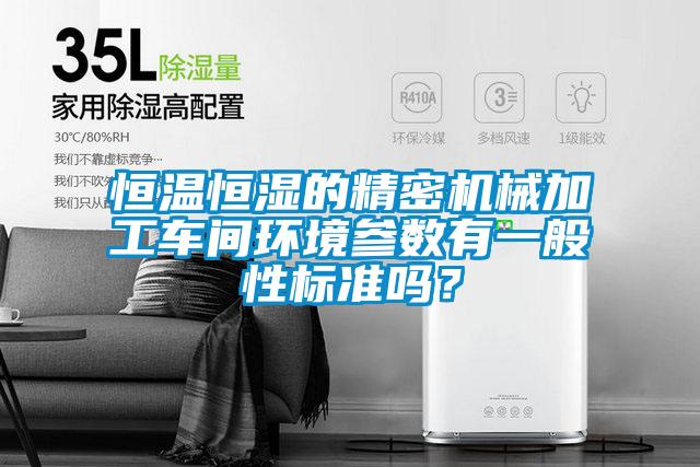 恒溫恒濕的精密機(jī)械加工車間環(huán)境參數(shù)有一般性標(biāo)準(zhǔn)嗎？