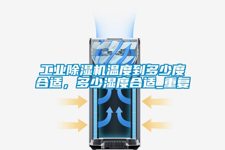 工業(yè)除濕機(jī)溫度到多少度合適，多少濕度合適_重復(fù)