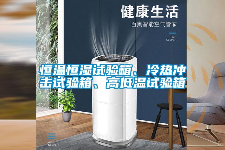 恒溫恒濕試驗箱、冷熱沖擊試驗箱、高低溫試驗箱