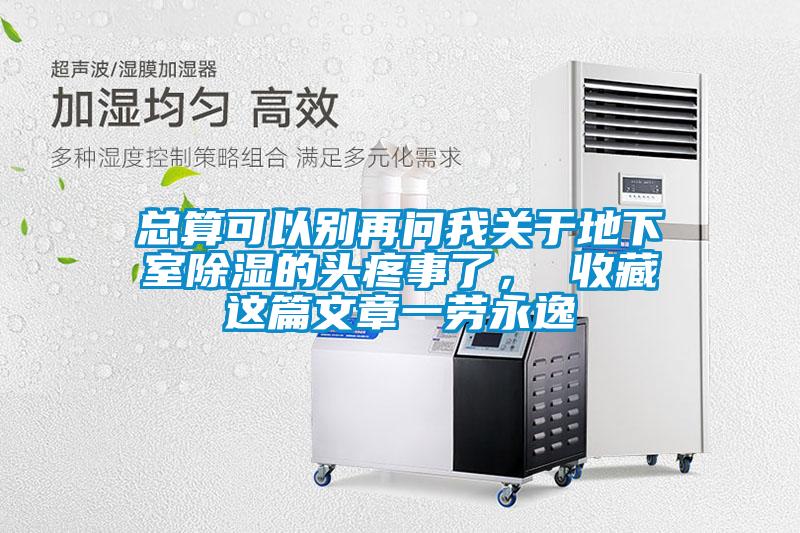 總算可以別再問(wèn)我關(guān)于地下室除濕的頭疼事了， 收藏這篇文章一勞永逸