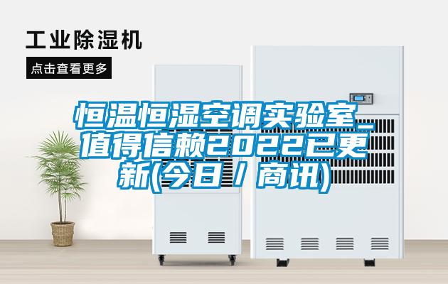 恒溫恒濕空調(diào)實(shí)驗(yàn)室_值得信賴2022已更新(今日／商訊)