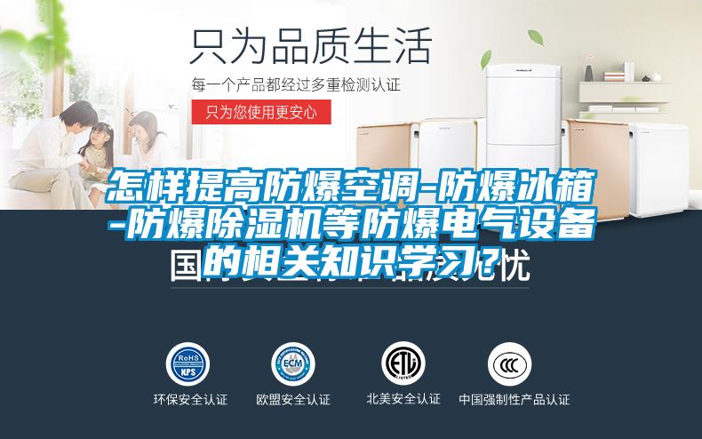 怎樣提高防爆空調(diào)-防爆冰箱-防爆除濕機等防爆電氣設備的相關知識學習？