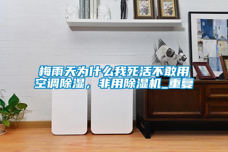 梅雨天為什么我死活不敢用空調(diào)除濕，非用除濕機_重復(fù)