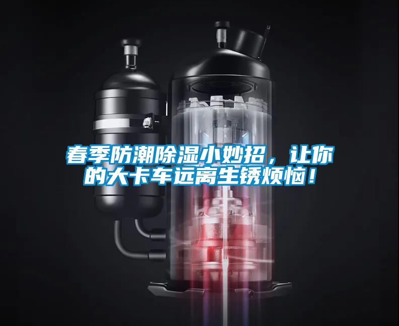 春季防潮除濕小妙招，讓你的大卡車遠離生銹煩惱！