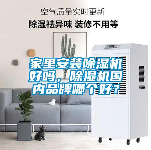 家里安裝除濕機(jī)好嗎，除濕機(jī)國內(nèi)品牌哪個(gè)好？