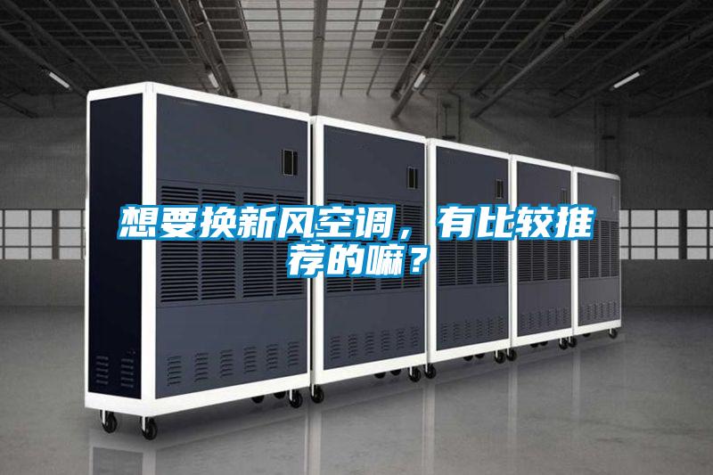 想要換新風空調(diào)，有比較推薦的嘛？