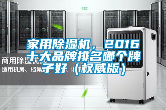 家用除濕機，2016十大品牌排名哪個牌子好（權威版）