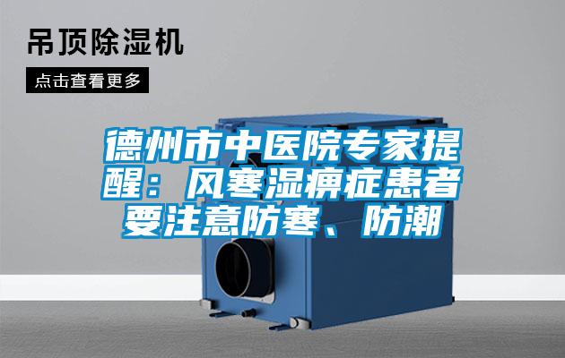 德州市中醫(yī)院專家提醒：風(fēng)寒濕痹癥患者要注意防寒、防潮