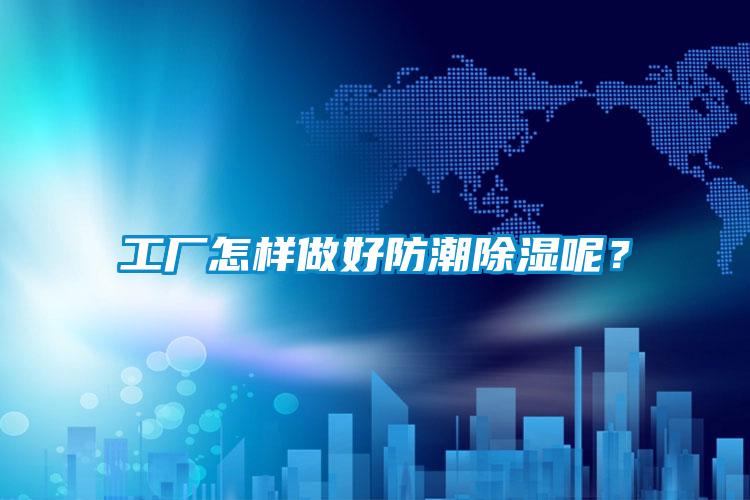 工廠怎樣做好防潮除濕呢？