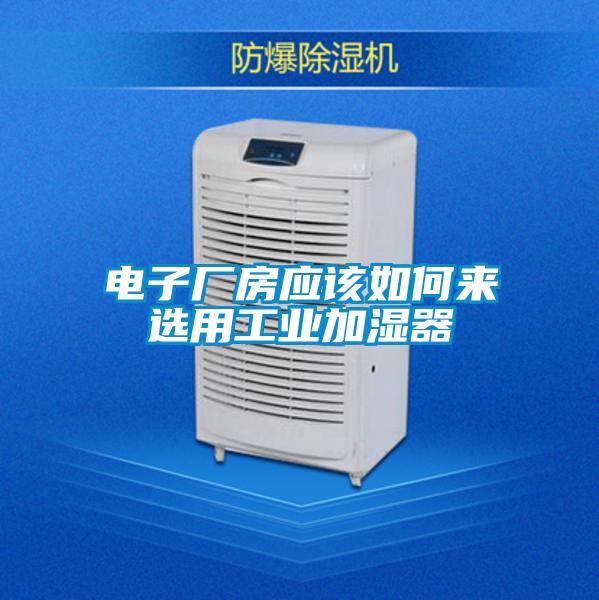 電子廠房應該如何來選用工業(yè)加濕器