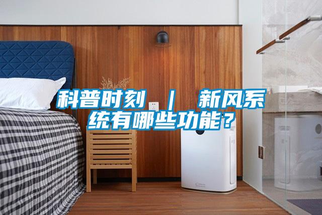 科普時刻 ｜ 新風系統(tǒng)有哪些功能？