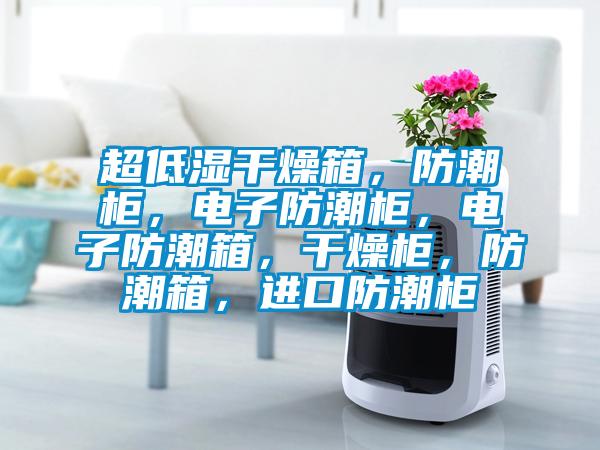 超低濕干燥箱，防潮柜，電子防潮柜，電子防潮箱，干燥柜，防潮箱，進(jìn)口防潮柜