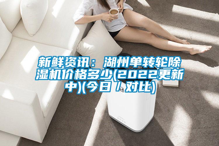 新鮮資訊：湖州單轉(zhuǎn)輪除濕機(jī)價(jià)格多少(2022更新中)(今日／對(duì)比)