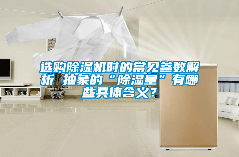 選購(gòu)除濕機(jī)時(shí)的常見(jiàn)參數(shù)解析 抽象的“除濕量”有哪些具體含義？