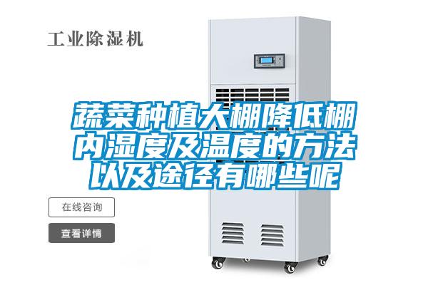 蔬菜種植大棚降低棚內(nèi)濕度及溫度的方法以及途徑有哪些呢