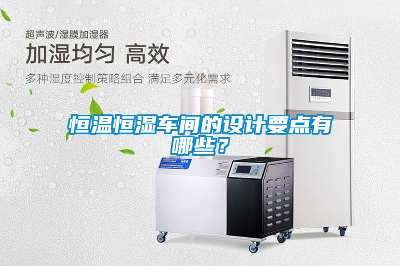恒溫恒濕車間的設計要點有哪些？