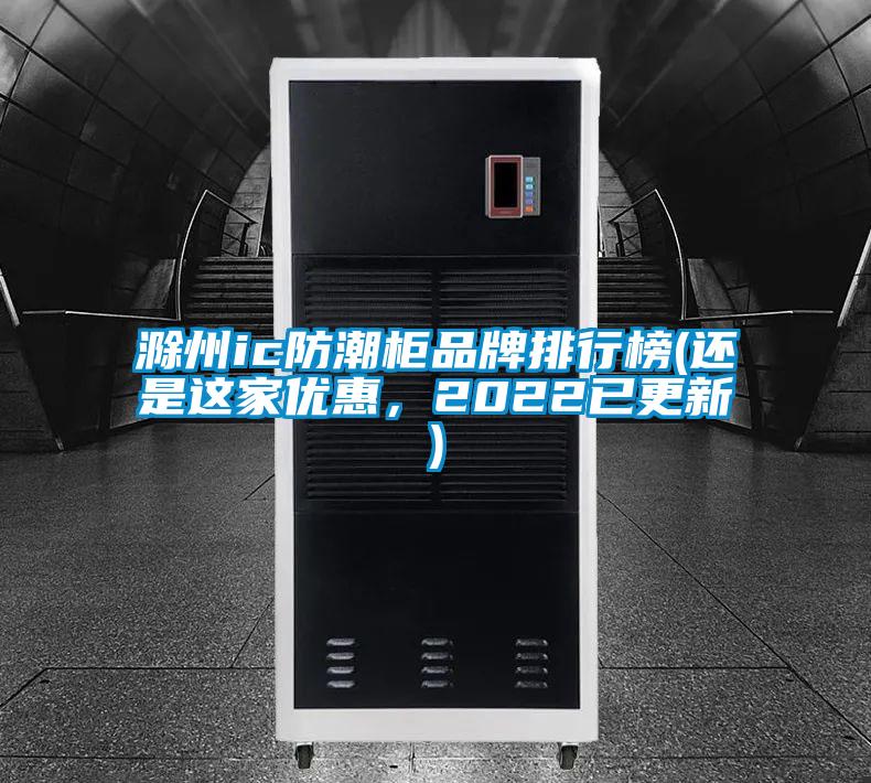 滁州ic防潮柜品牌排行榜(還是這家優(yōu)惠，2022已更新)