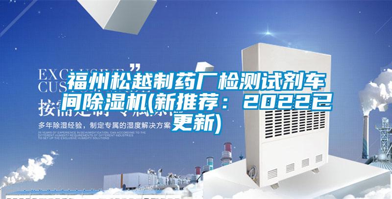 福州松越制藥廠檢測(cè)試劑車間除濕機(jī)(新推薦：2022已更新)