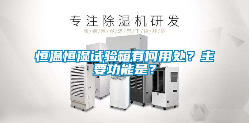 恒溫恒濕試驗(yàn)箱有何用處？主要功能是？