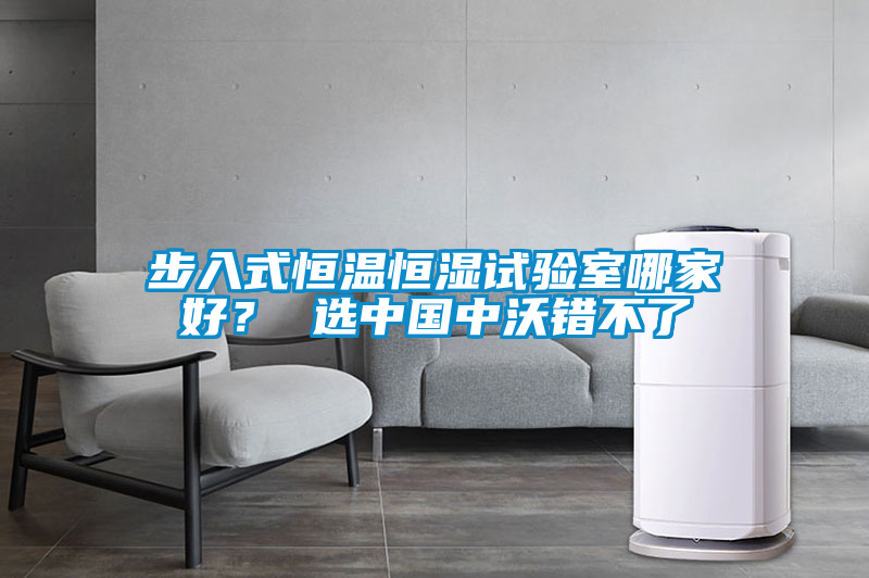 步入式恒溫恒濕試驗室哪家好？ 選中國中沃錯不了