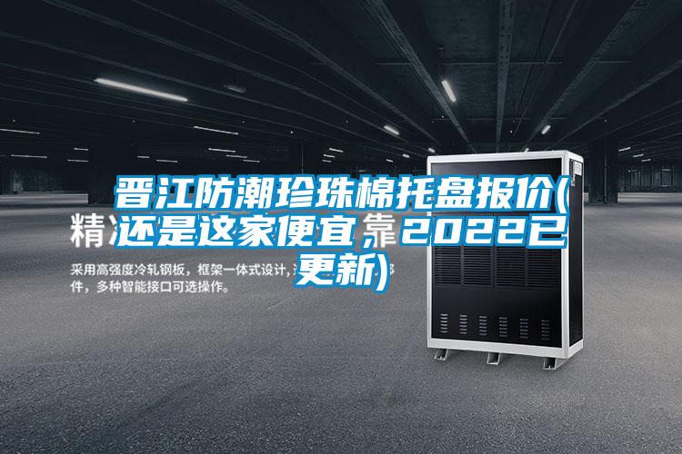 晉江防潮珍珠棉托盤報價(還是這家便宜，2022已更新)