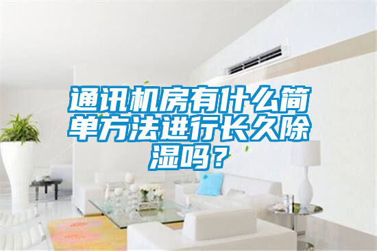 通訊機房有什么簡單方法進行長久除濕嗎？