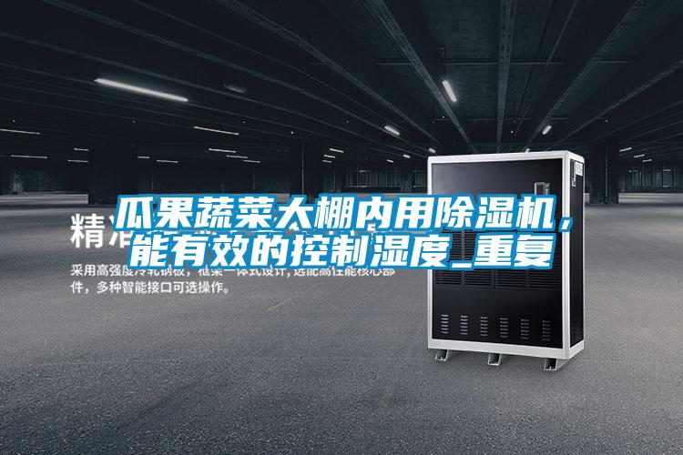 瓜果蔬菜大棚內(nèi)用除濕機(jī)，能有效的控制濕度_重復(fù)