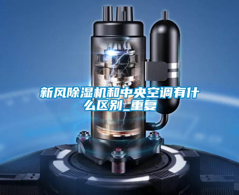 新風除濕機和中央空調(diào)有什么區(qū)別_重復